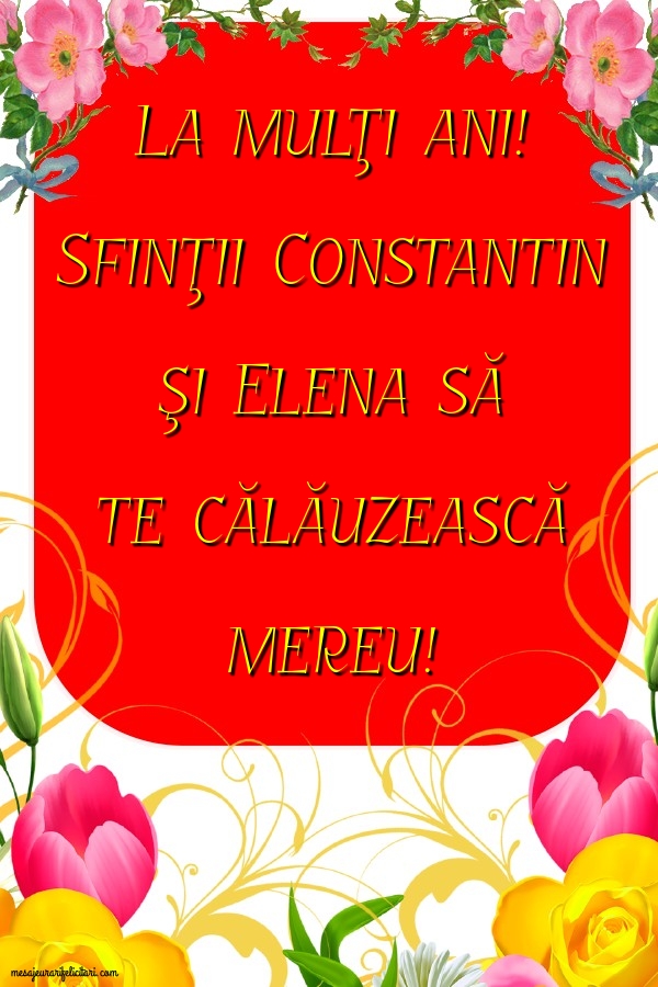Felicitari de Sfintii Constantin si Elena - Sfinţii Constantin şi Elena să te călăuzească mereu - mesajeurarifelicitari.com