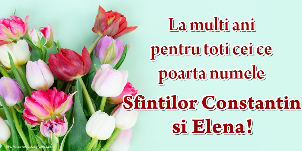 La multi ani pentru toti cei ce poarta numele Sfintilor Constantin si Elena!