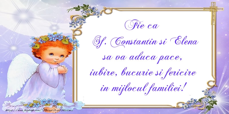 Fie ca Sf. Constantin si Elena sa va aduca pace, iubire, bucurie si fericire in mijlocul familiei!