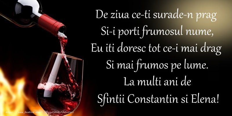 De ziua ce-ti surade-n prag Si-i porti frumosul nume, Eu iti doresc tot ce-i mai drag Si mai frumos pe lume. La multi ani de Sfintii Constantin si Elena!
