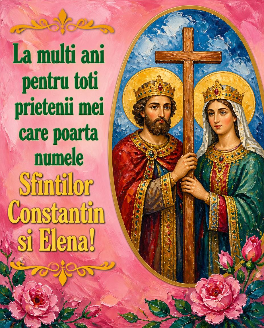 21 Mai Sfinții Constantin și Elena La multi ani!