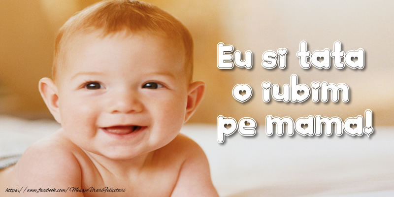 Eu si tata o iubim  pe mama!