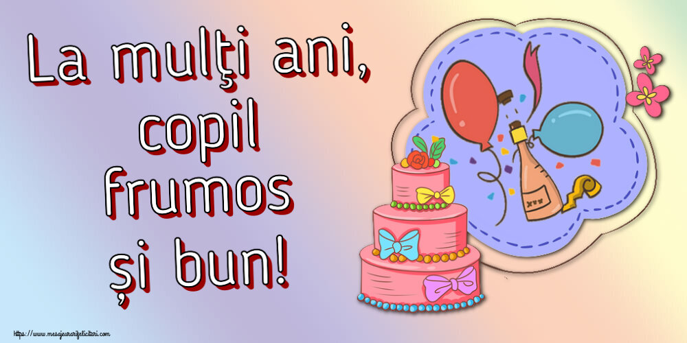 Felicitari pentru copii - La mulţi ani, copil frumos și bun! ~ desen tort, șampanie, baloane - mesajeurarifelicitari.com
