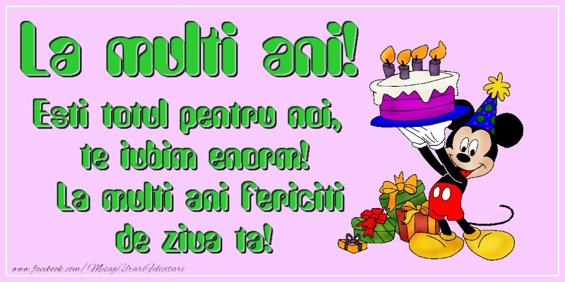 Felicitari pentru copii - Esti totul pentru noi, te iubim enorm! La multi ani fericiti de ziua ta! - mesajeurarifelicitari.com