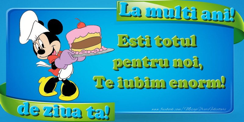 Felicitari pentru copii - La multi ani, de ziua ta! Esti totul pentru noi, Te iubim enorm! - mesajeurarifelicitari.com