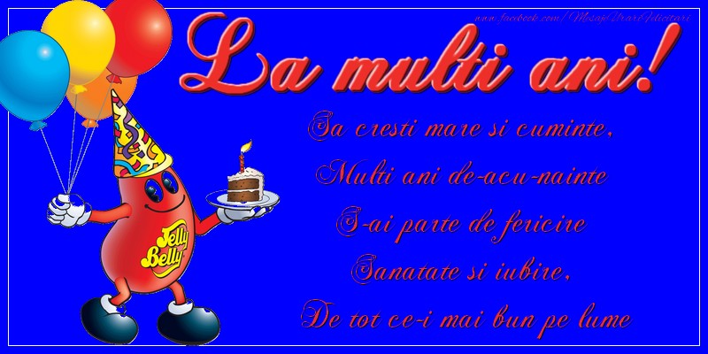 La multi ani. Sa cresti mare si cuminte, Multi ani de-acu-nainte S-ai parte de fericire Sanatate si iubire, De tot ce-i mai bun pe lume