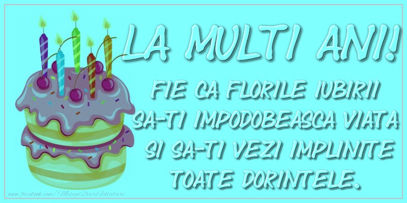 La multi ani! Fie ca florile iubirii sa-ti impodobeasca viata si sa-ti vezi implinite toate dorintele.