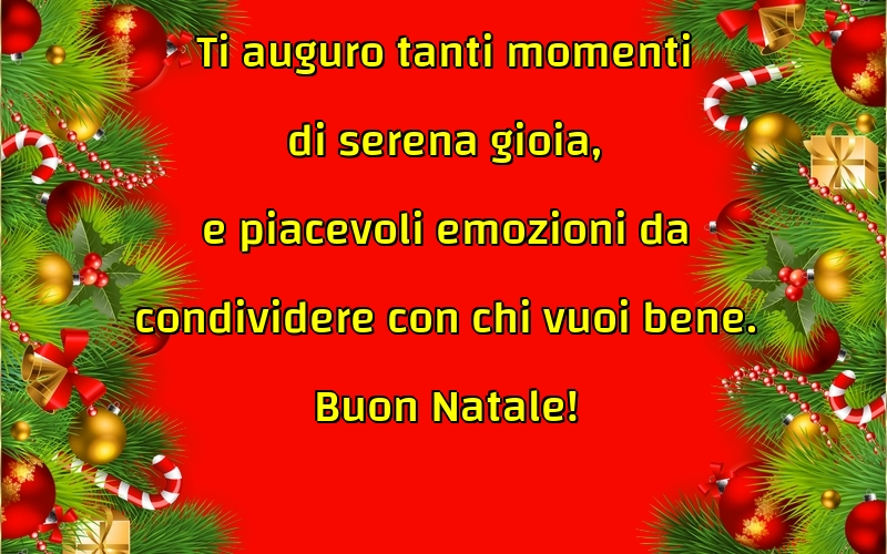 Felicitari de Craciun in Italiana - Ti auguro tanti momenti di serena gioia, e piacevoli emozioni da condividere con chi vuoi bene. Buon Natale!