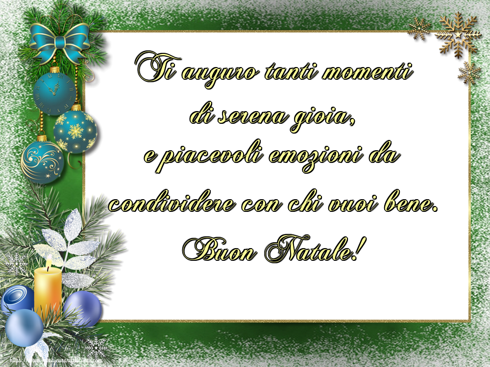 Felicitari de Craciun in Italiana - Ti auguro tanti momenti di serena gioia, e piacevoli emozioni da condividere con chi vuoi bene. Buon Natale!