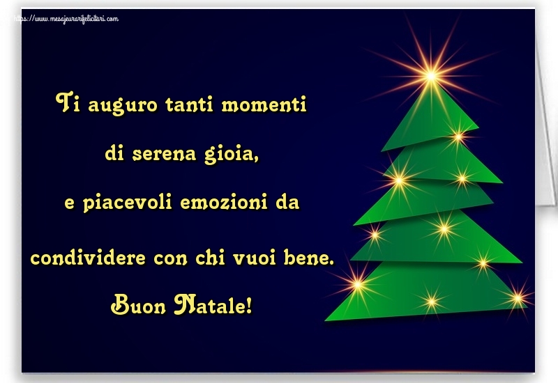 Felicitari de Craciun in Italiana - Ti auguro tanti momenti di serena gioia, e piacevoli emozioni da condividere con chi vuoi bene. Buon Natale!