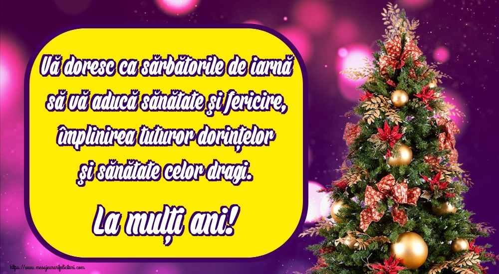 Vă doresc ca sărbătorile de iarnă să vă aducă sănătate şi fericire, împlinirea tuturor dorinţelor şi sănătate celor dragi. La mulţi ani!