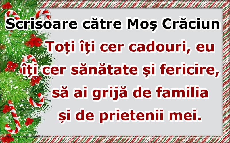 Scrisoare către Moș Crăciun Toți îți cer cadouri, eu îți cer sănătate și fericire, să ai grijă de familia și de prietenii mei.