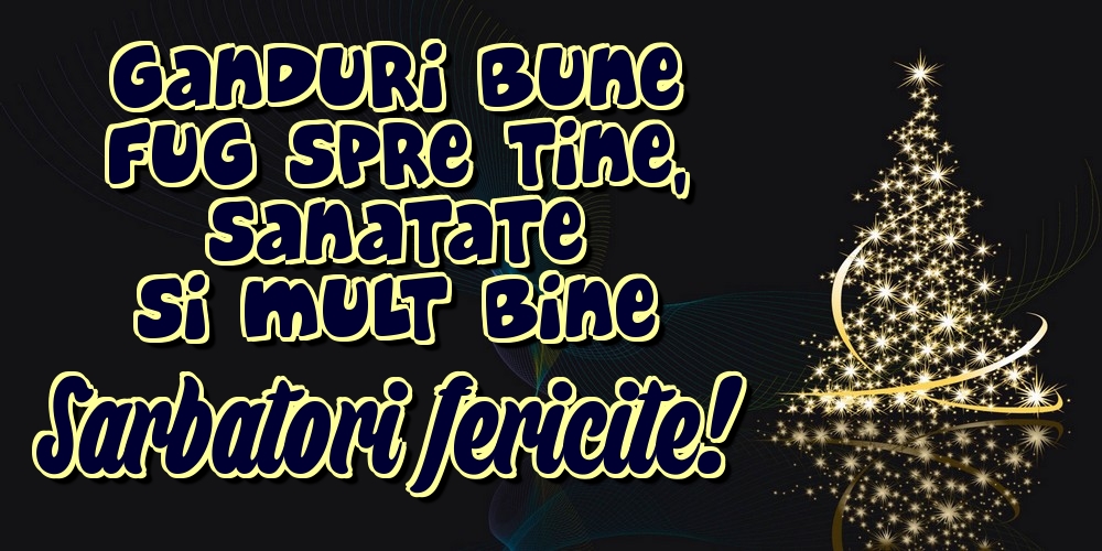 Ganduri bune fug spre tine, sanatate si mult bine Sarbatori fericite!