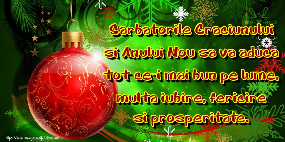 Craciun Sarbatorile Craciunului si Anului Nou sa va aduca tot ce-i mai bun pe lume, multa iubire, fericire si prosperitate.