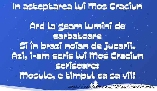 In asteptarea lui Mos Craciun. Ard la geam lumini de sărbătoare și în brazi noian de jucării. Azi, i-am scris lui Moș Crăciun scrisoare: Moșule, e timpul ca să vii.!