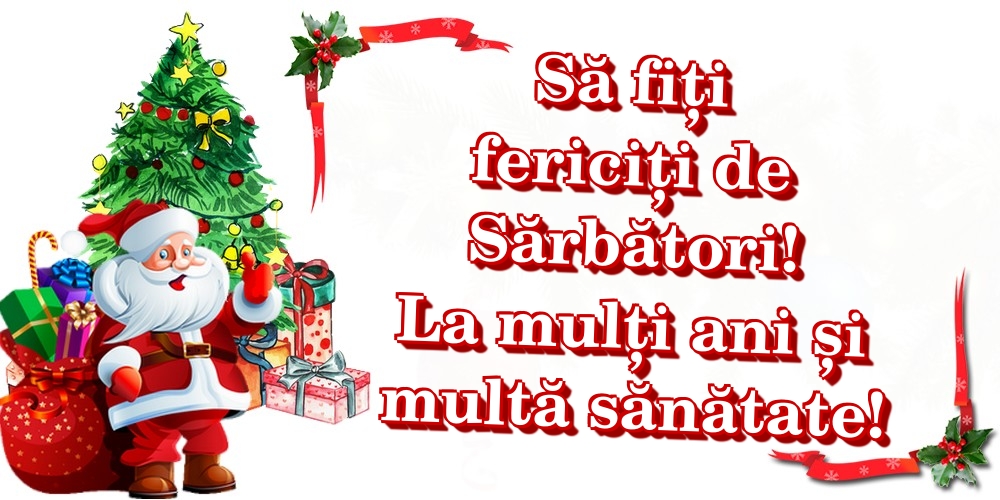 Să fiți fericiți de Sărbători! La mulți ani și multă sănătate!