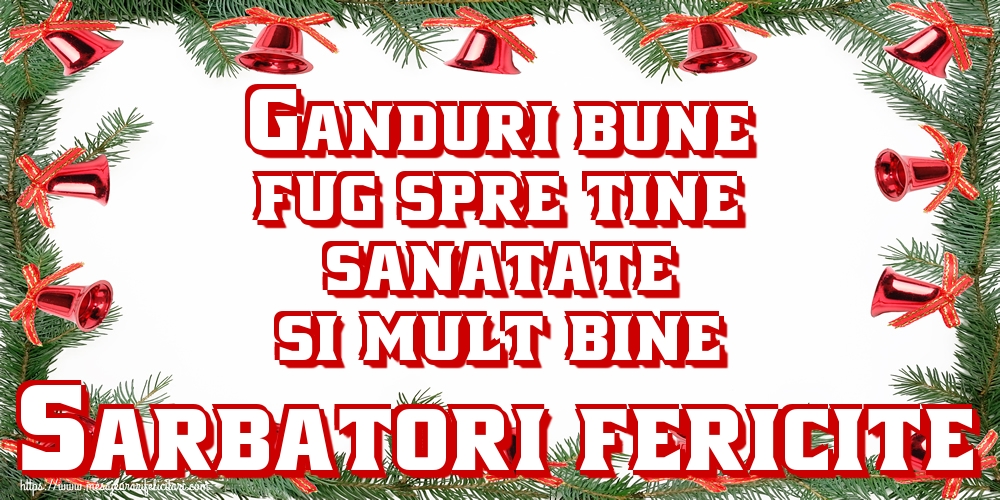 Ganduri bune fug spre tine, sanatate si mult bine Sarbatori fericite!