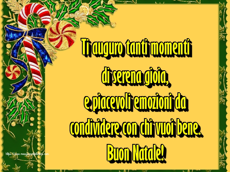 Felicitari de Craciun in Italiana - Ti auguro tanti momenti di serena gioia, e piacevoli emozioni da condividere con chi vuoi bene. Buon Natale!