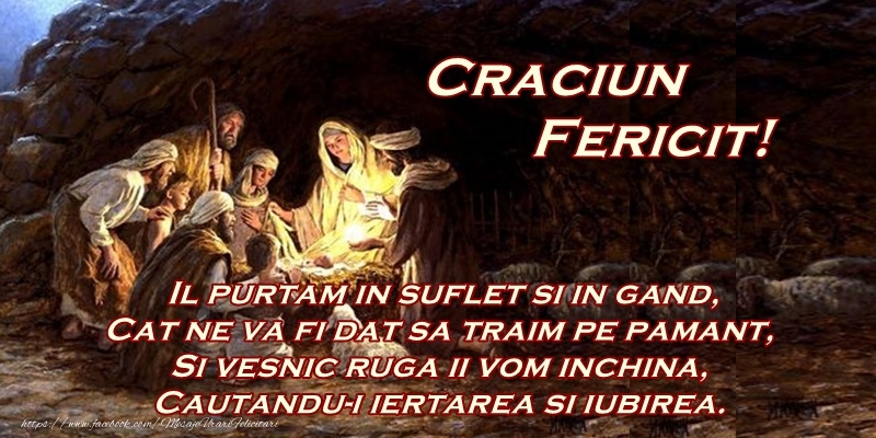 Craciun Craciun Fericit! Il purtam in suflet si in gand, Cat ne va fi dat sa traim pe pamant, Si vesnic ruga ii vom inchina, Cautandu-i iertarea si iubirea.