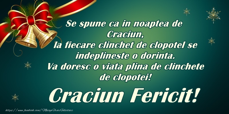 Felicitari de Craciun - Se spune ca in seara de Craciun, la fiecare clinchet de clopotel o dorinta se indeplineste! Va doresc o viata plina de clinchete de clopotei! Craciun Fericit! - mesajeurarifelicitari.com