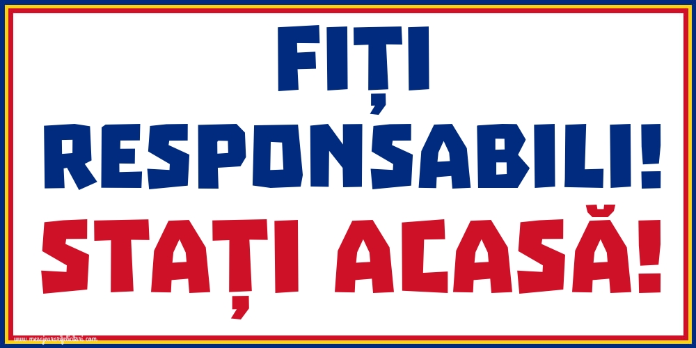 Fiți responsabili! Stați acasă!