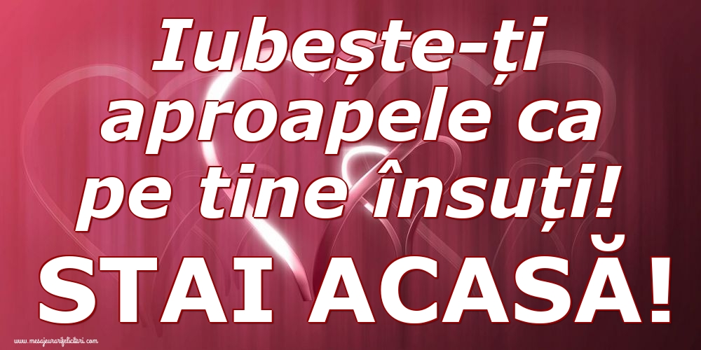 Iubește-ți aproapele ca pe tine însuți. STAI ACASA!