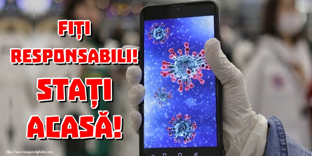 Fiți responsabili! Stați acasă!