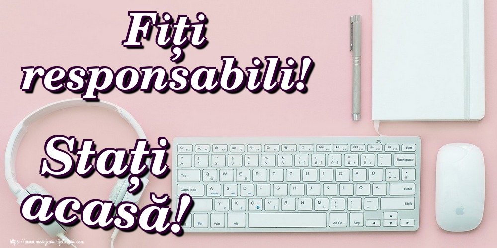 Fiți responsabili! Stați acasă!