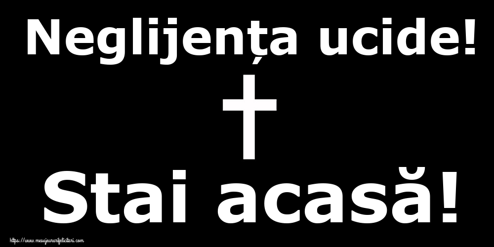 Neglijența ucide! Stai acasă!