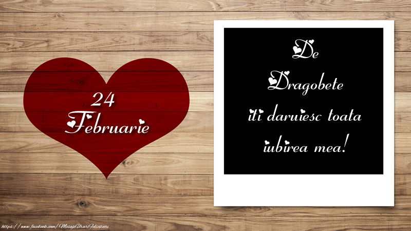 24 Februarie - De Dragobete iti daruiesc toata iubirea mea!