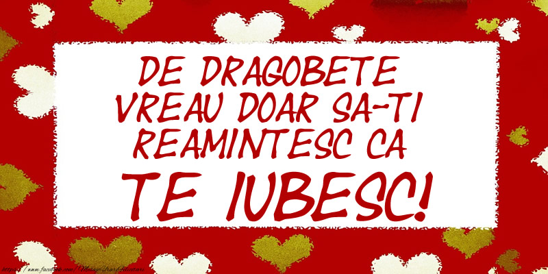 De Dragobete vreau doar sa-ti reamintesc ca Te iubesc!
