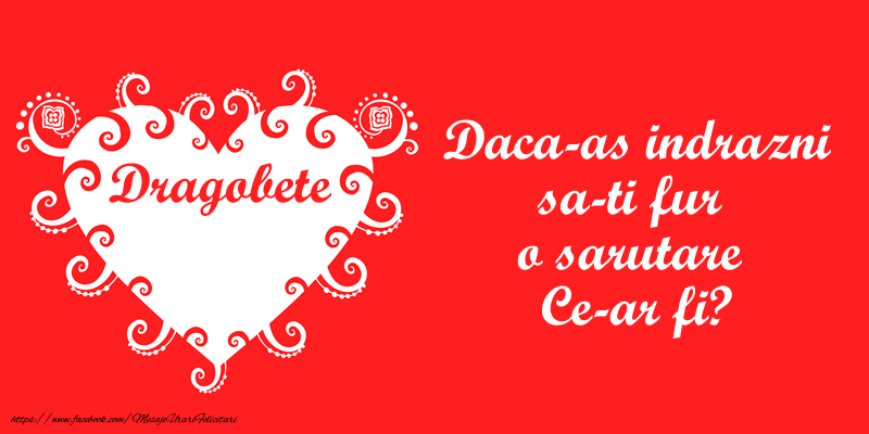 Daca-as indrazni sa-ti fur o sarutare Ce-ar fi?