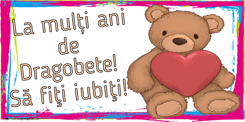 Dragobete La mulți ani de Dragobete! Să fiţi iubiţi! ~ Teddy cu inimioara