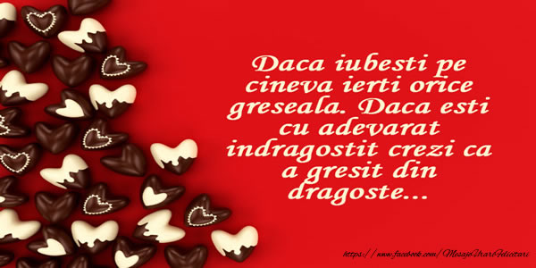 Daca iubesti pe cineva ierti orice gresala. Daca esti cu adevarat indragostit crezi ca a gresit din dragoste ...