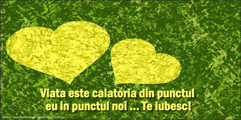 Viata este calatoria din punctul eu in punctul noi ... Te iubesc!