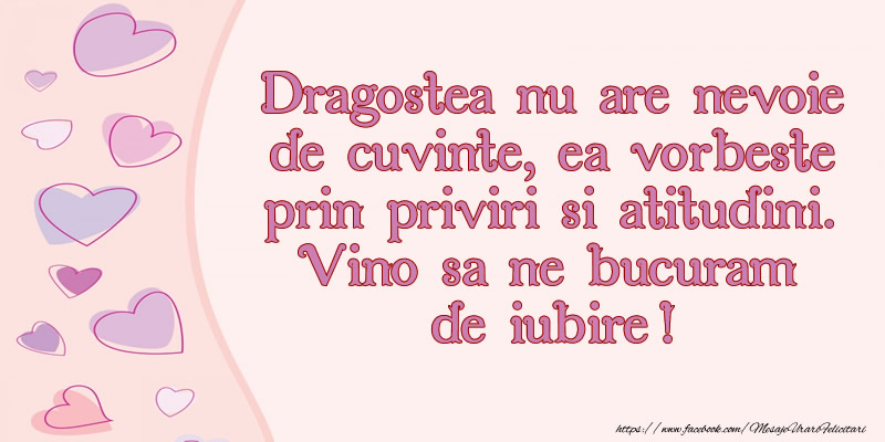 Dragostea nu are nevoie de cuvinte, ea vorbeste prin priviri si atitudini. Vino sa ne bucuram  de iubire!