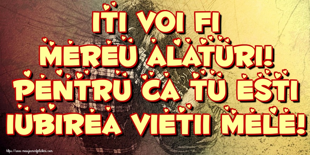 Iti voi fi mereu alaturi! pentru ca tu esti iubirea vietii mele!