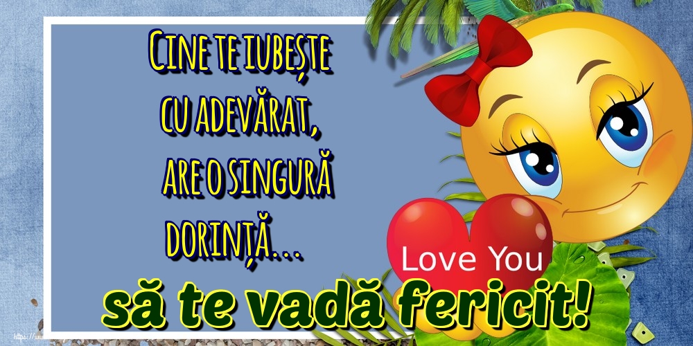 Felicitari de dragoste - Cine te iubește cu adevărat, are o singură dorință... să te vadă fericit! - mesajeurarifelicitari.com