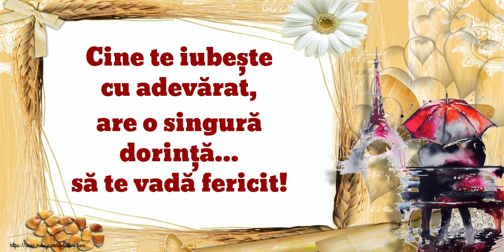 Cine te iubește cu adevărat, are o singură dorință... să te vadă fericit!