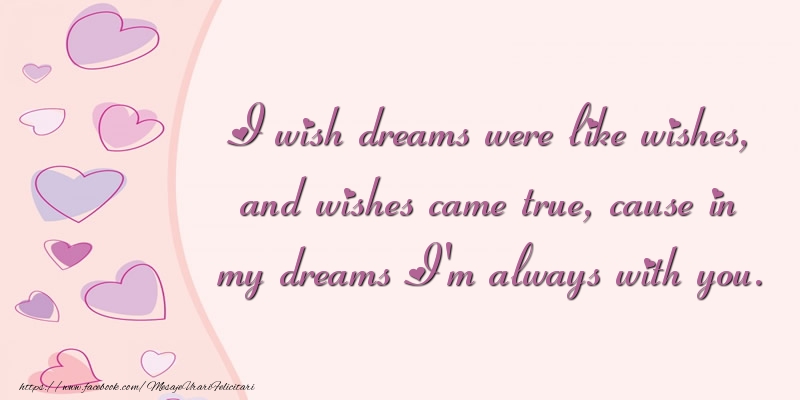 Felicitari de dragoste - I wish dreams were like wishes, and wishes came true, cause in my dreams I'm always with you. - mesajeurarifelicitari.com
