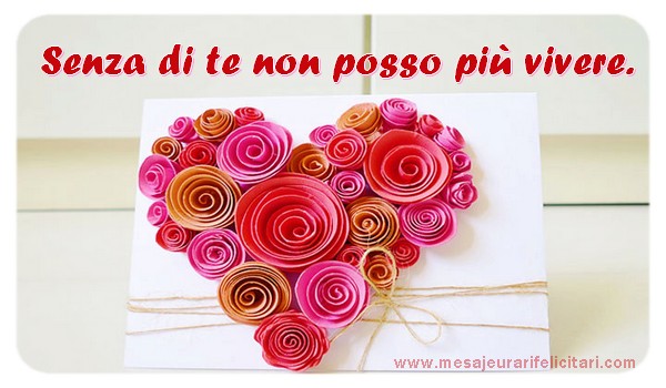 Felicitari de dragoste in Italiana - Senza di te non posso più vivere.