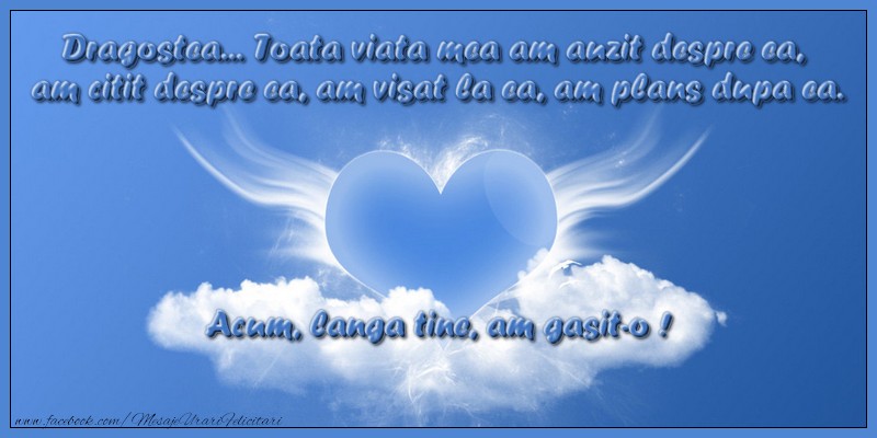 Dragostea... Toata viata mea am auzit despre ea, am citit despre ea, am visat la ea, am plans dupa ea. Acum, langa tine, am gasit-o !