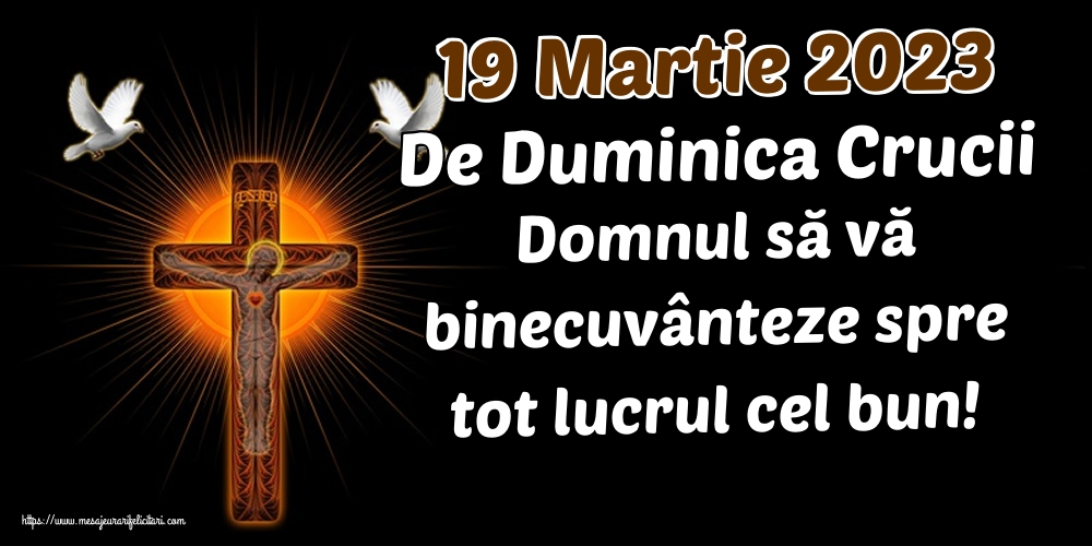 19 Martie 2023 De Duminica Crucii Domnul să vă binecuvânteze spre tot lucrul cel bun!