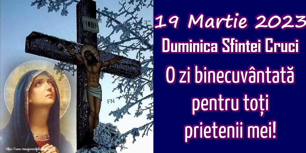 19 Martie 2023 Duminica Sfintei Cruci O zi binecuvântată pentru toți prietenii mei!