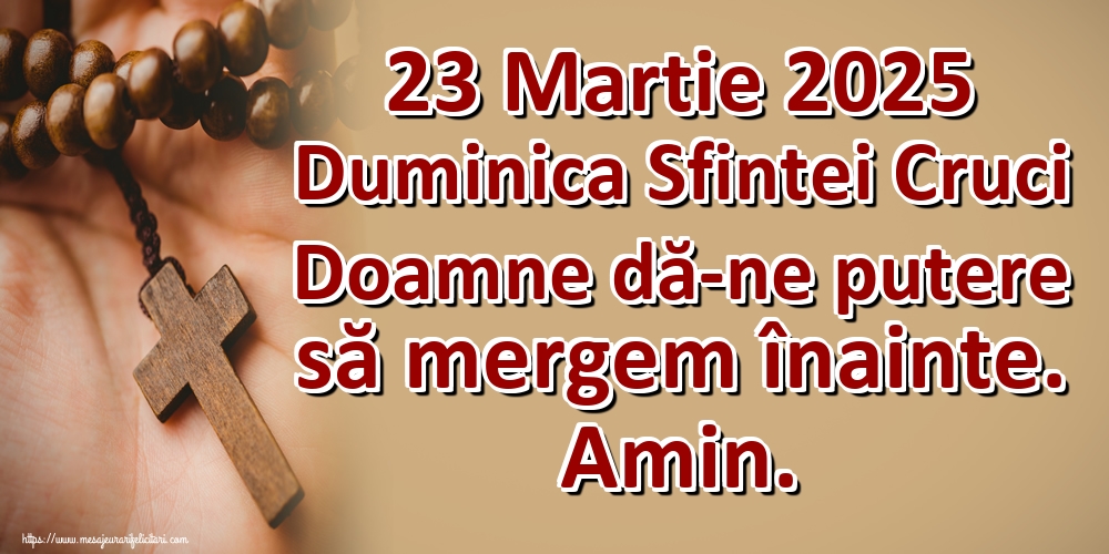 23 Martie 2025 Duminica Sfintei Cruci Doamne dă-ne putere să mergem înainte. Amin.
