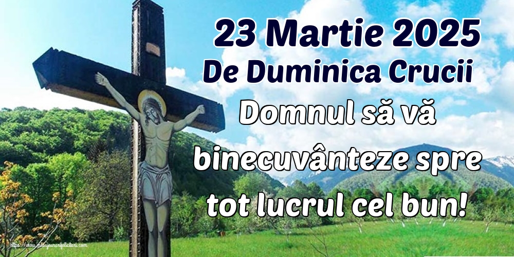23 Martie 2025 De Duminica Crucii Domnul să vă binecuvânteze spre tot lucrul cel bun!