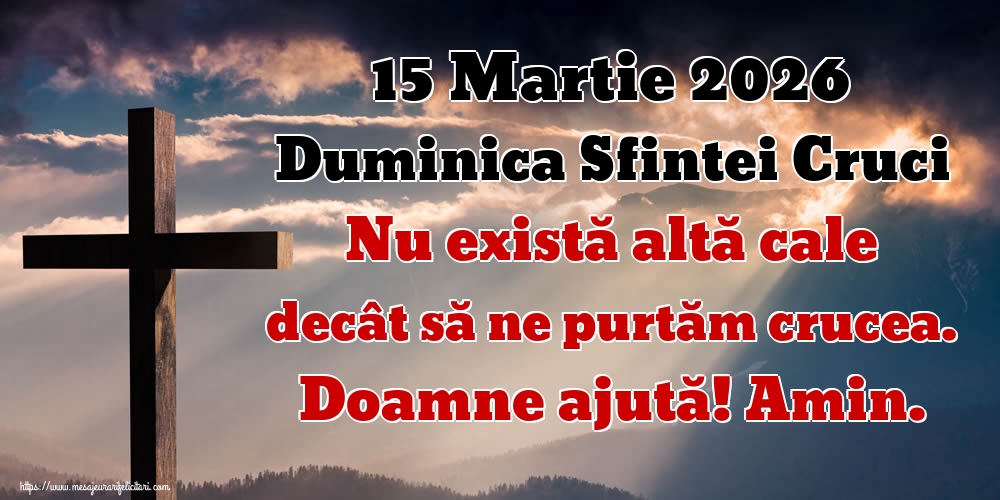 Duminica Crucii 15 Martie 2026 Duminica Sfintei Cruci Nu există altă cale decât să ne purtăm crucea. Doamne ajută! Amin.
