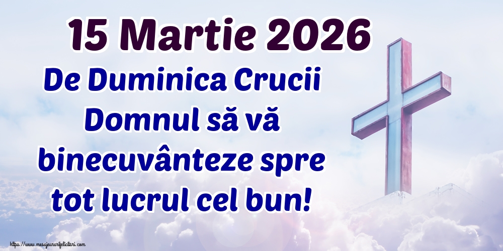15 Martie 2026 De Duminica Crucii Domnul să vă binecuvânteze spre tot lucrul cel bun!