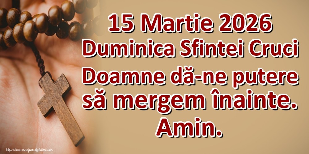 15 Martie 2026 Duminica Sfintei Cruci Doamne dă-ne putere să mergem înainte. Amin.