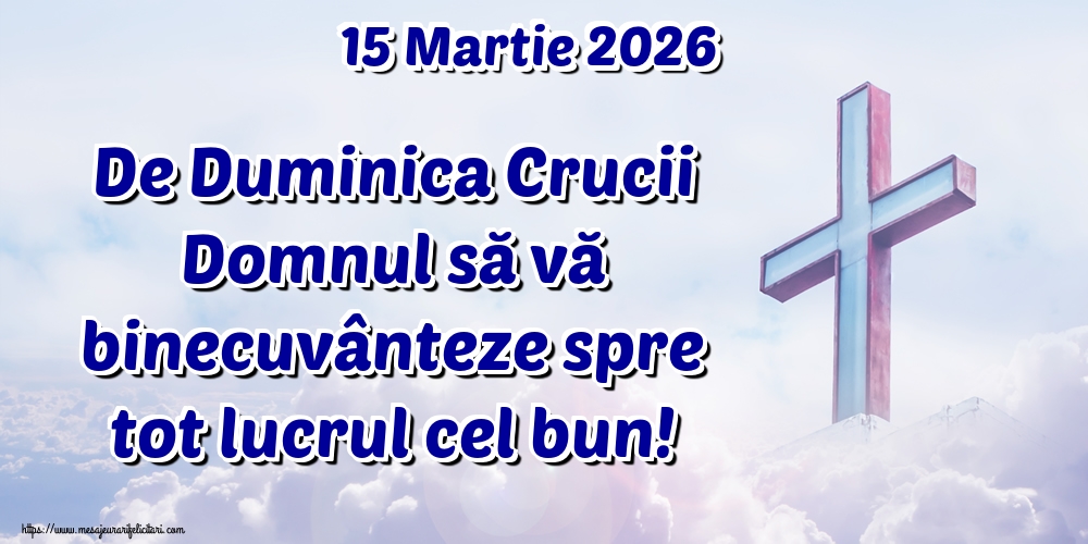 15 Martie 2026 De Duminica Crucii Domnul să vă binecuvânteze spre tot lucrul cel bun!